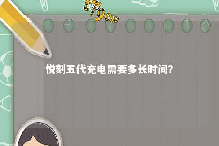悦刻五代充电需要多长时间？ 